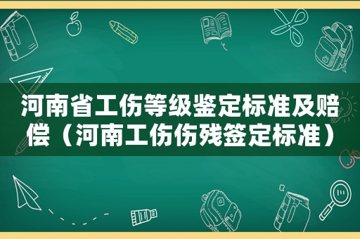 河南省工傷等級鑒定標準及賠償（河南工傷傷殘簽定標準）