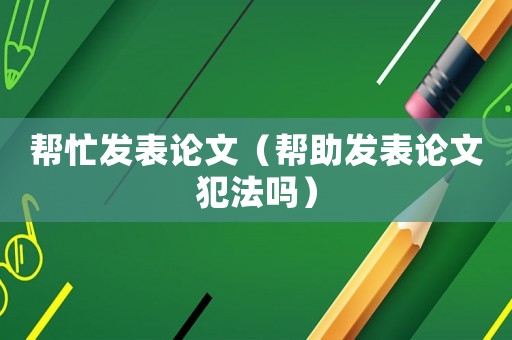 幫忙發表論文（幫助發表論文犯法嗎）