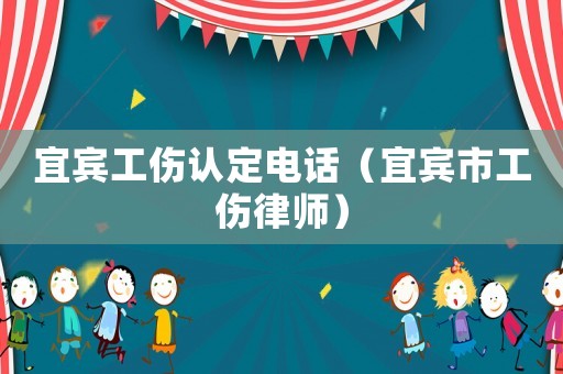 宜賓工傷認(rèn)定電話（宜賓市工傷律師）