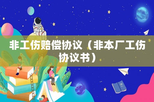 非工傷賠償協議（非本廠工傷協議書）