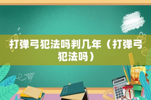 打彈弓犯法嗎判幾年（打彈弓犯法嗎）