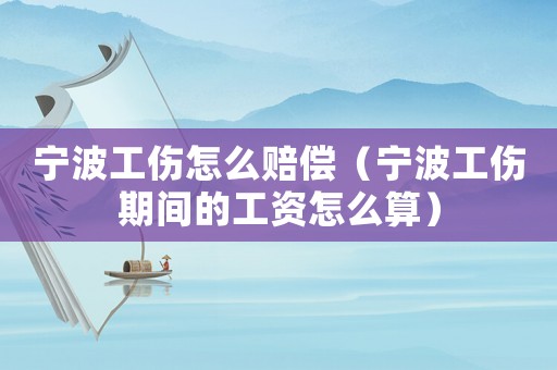 寧波工傷怎么賠償（寧波工傷期間的工資怎么算）