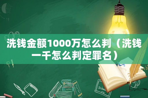 洗錢金額1000萬怎么判（洗錢一千怎么判定罪名）
