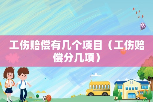 工傷賠償有幾個項目（工傷賠償分幾項）