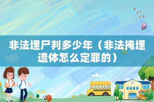 非法埋尸判多少年（非法掩埋遺體怎么定罪的）