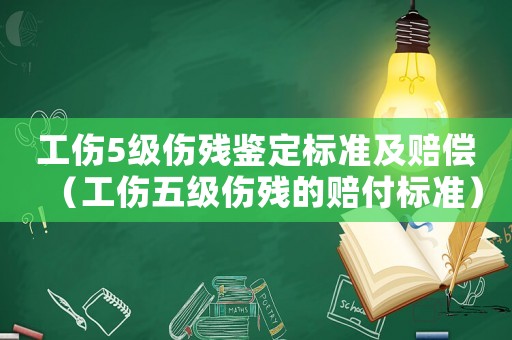 工傷5級(jí)傷殘鑒定標(biāo)準(zhǔn)及賠償（工傷五級(jí)傷殘的賠付標(biāo)準(zhǔn)）