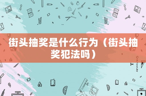 街頭抽獎是什么行為（街頭抽獎犯法嗎）