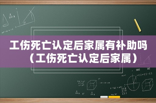 工傷死亡認定后家屬有補助嗎（工傷死亡認定后家屬）