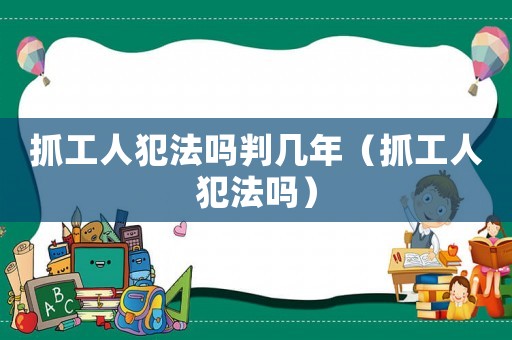 抓工人犯法嗎判幾年（抓工人犯法嗎）