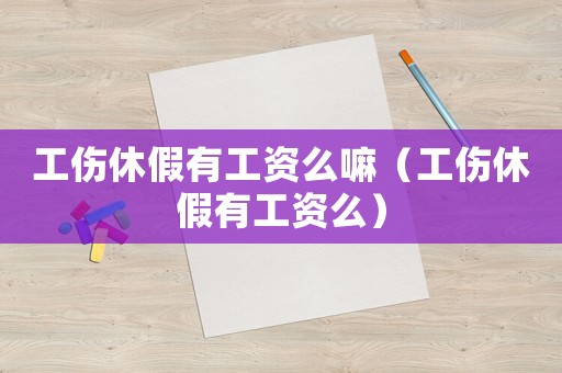 工傷休假有工資么嘛（工傷休假有工資么）