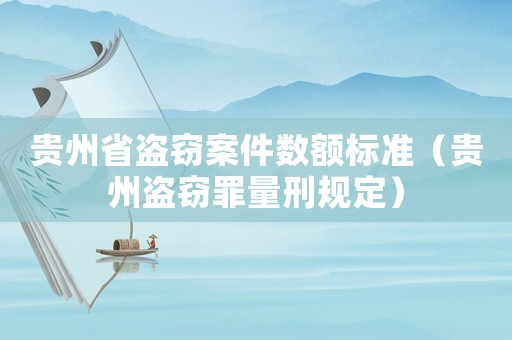 貴州省盜竊案件數額標準（貴州盜竊罪量刑規定）