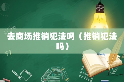 去商場推銷犯法嗎（推銷犯法嗎）