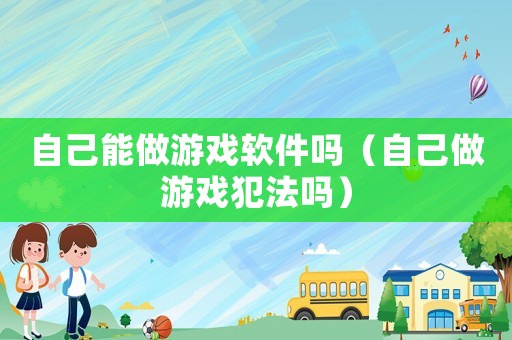 自己能做游戲軟件嗎（自己做游戲犯法嗎）