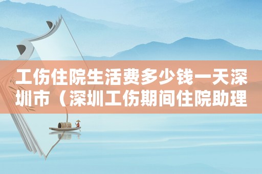 工傷住院生活費多少錢一天深圳市（深圳工傷期間住院助理費標準）