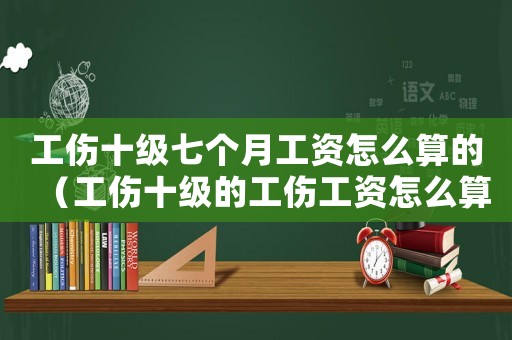 工傷十級七個月工資怎么算的（工傷十級的工傷工資怎么算）
