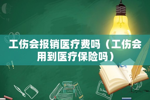 工傷會報銷醫療費嗎（工傷會用到醫療保險嗎）