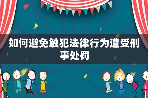 如何避免觸犯法律行為遭受刑事處罰