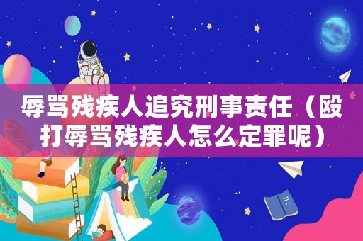 辱罵殘疾人追究刑事責任（毆打辱罵殘疾人怎么定罪呢）