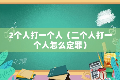 2個人打一個人（二個人打一個人怎么定罪）