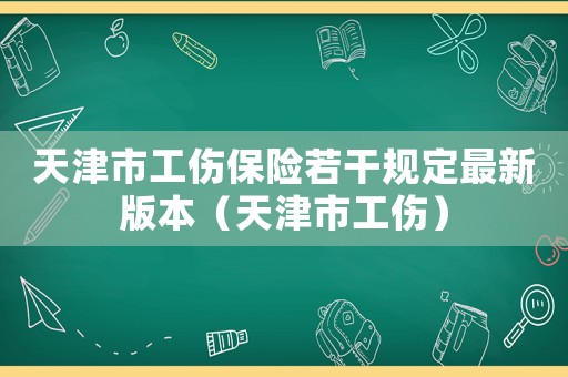 天津市工傷保險若干規定最新版本（天津市工傷）