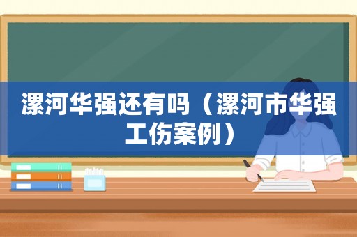 漯河華強還有嗎（漯河市華強工傷案例）