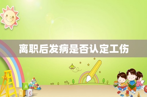 離職后發病是否認定工傷