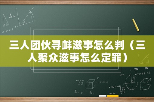 三人團(tuán)伙尋釁滋事怎么判（三人聚眾滋事怎么定罪）