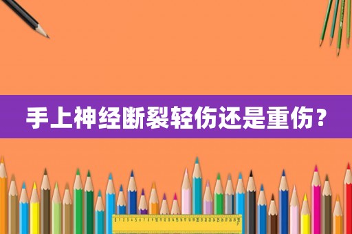 手上神經斷裂輕傷還是重傷？