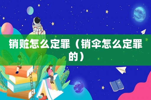 銷贓怎么定罪（銷傘怎么定罪的）