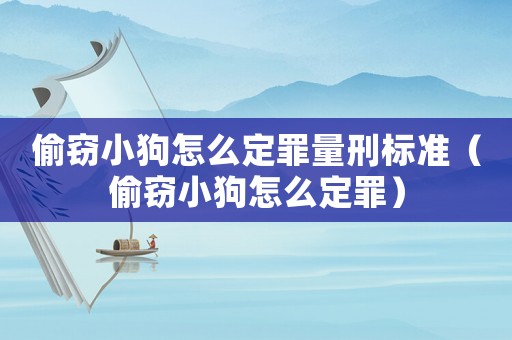 偷竊小狗怎么定罪量刑標(biāo)準(zhǔn)（偷竊小狗怎么定罪）