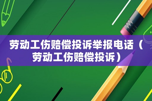 勞動工傷賠償投訴舉報電話（勞動工傷賠償投訴）
