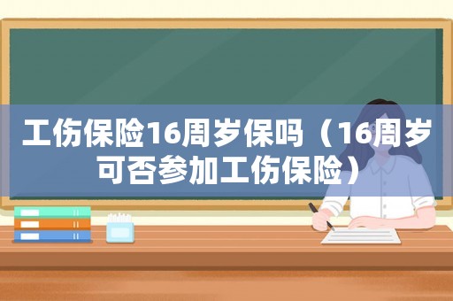 工傷保險16周歲保嗎（16周歲可否參加工傷保險）