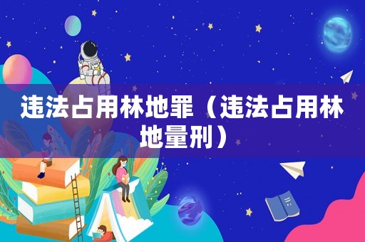 違法占用林地罪（違法占用林地量刑）