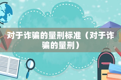對于詐騙的量刑標準（對于詐騙的量刑）