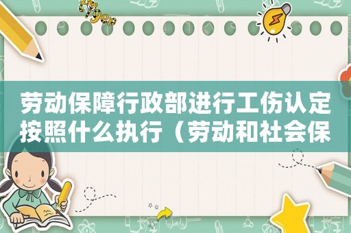 勞動保障行政部進行工傷認定按照什么執行（勞動和社會保障部工傷認定辦法）