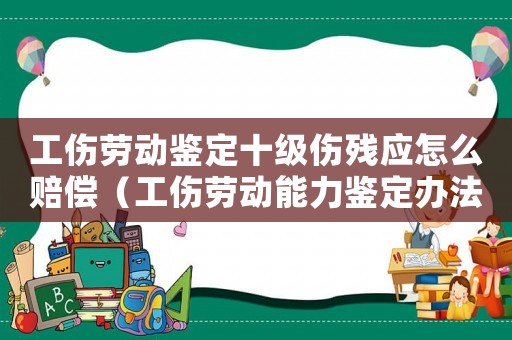 工傷勞動鑒定十級傷殘應怎么賠償（工傷勞動能力鑒定辦法）