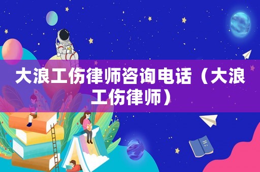 大浪工傷律師咨詢電話（大浪工傷律師）
