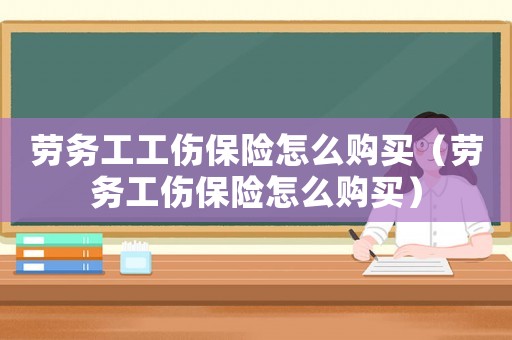 勞務工工傷保險怎么購買（勞務工傷保險怎么購買）