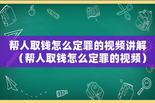 幫人取錢怎么定罪的視頻講解（幫人取錢怎么定罪的視頻）
