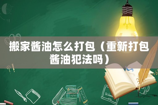 搬家醬油怎么打包（重新打包醬油犯法嗎）
