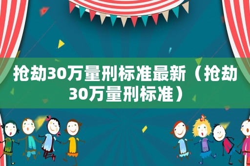 搶劫30萬量刑標準最新（搶劫30萬量刑標準）