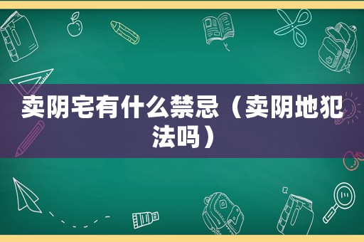 賣陰宅有什么禁忌（賣陰地犯法嗎）