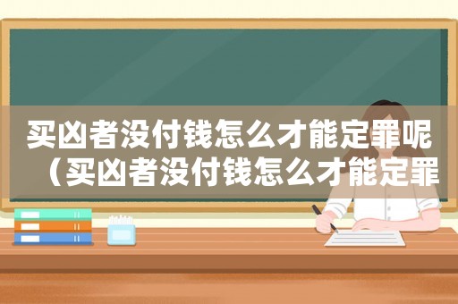 買兇者沒付錢怎么才能定罪呢（買兇者沒付錢怎么才能定罪）