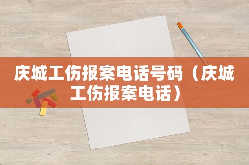 慶城工傷報案電話號碼（慶城工傷報案電話）
