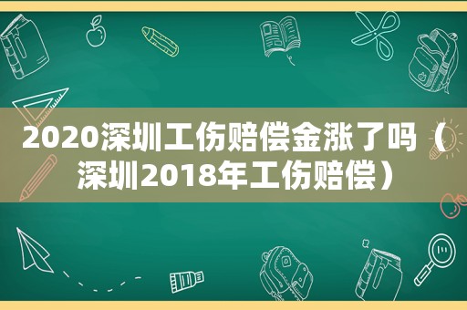 2020深圳工傷賠償金漲了嗎（深圳2018年工傷賠償）