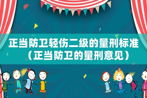 正當(dāng)防衛(wèi)輕傷二級的量刑標(biāo)準(zhǔn)（正當(dāng)防衛(wèi)的量刑意見）