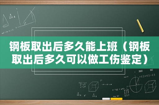鋼板取出后多久能上班（鋼板取出后多久可以做工傷鑒定）