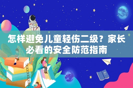 怎樣避免兒童輕傷二級？家長必看的安全防范指南