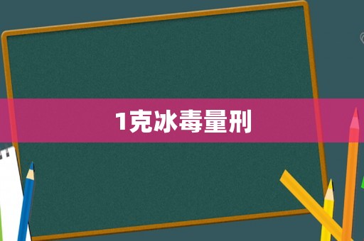 1克冰毒量刑