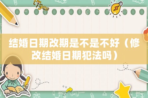 結婚日期改期是不是不好（修改結婚日期犯法嗎）